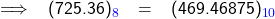   \renewcommand{\arraystretch}{1.5} \textsf{ \begin{tabular}{l r c l} \implies & (725.36)_{\textcolor{blue}{8}} &= &(469.46875)_{\textcolor{blue}{10}} \end{tabular} }