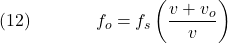  \texrm{(12)}\hspace{40px}\displaystyle{f_o = f_s\left(\frac{v + v_o}{v}\right)} 