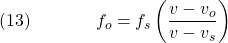  \texrm{(13)}\hspace{40px}\displaystyle{f_o = f_s\left(\frac{v - v_o}{v - v_s}\right)} 