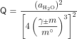   \renewcommand{\arraystretch}{1.5} \textsf{Q} = $\displaystyle \frac{(a\textsubscript{\tiny{H\textsubscript{2}O}})\textsuperscript{2}}{\left[4\left(\displaystyle \frac{\gamma_{\pm} m} {m^{\circ}}\right)^{3}\right]^{2}}$ 