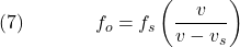  \texrm{(7)}\hspace{40px}\displaystyle{f_o = f_s\left(\frac{v}{v-v_s}\right)} 