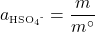   \renewcommand{\arraystretch}{1.5} $\displaystyle a\textsubscript{\tiny{HSO\textsubscript{4}\textsuperscript{-}}} = \frac{m}{m^{\circ}}$ 