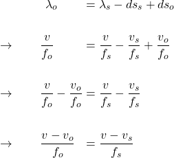  \begin{alignat*}{3} &\qquad \qquad \lambda_o &&= \lambda_s - ds_s + ds_o \\ \\ &\rightarrow \qquad \frac{v}{f_o} &&= \frac{v}{f_s}  - \frac{v_s}{f_s} + \frac{v_o}{f_o}\\ \\ &\rightarrow \qquad \frac{v}{f_o} - \frac{v_o}{f_o} &&= \frac{v}{f_s}  - \frac{v_s}{f_s}\\ \\ &\rightarrow \qquad \frac{v - v_o}{f_o} &&= \frac{v - v_s}{f_s}  \end{align*} 