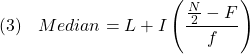  \texrm{(3)}\hspace{10px}\displaystyle{Median &= L &+ I\left(\frac{\frac{N}{2} &-F}{f}\right)} 