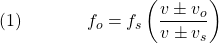  \texrm{(1)}\hspace{40px}\displaystyle{f_o = f_s\left(\frac{v \pm v_o}{v \pm v_s}\right)} 