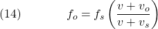  \texrm{(14)}\hspace{40px}\displaystyle{f_o = f_s\left(\frac{v + v_o}{v + v_s}\right)} 