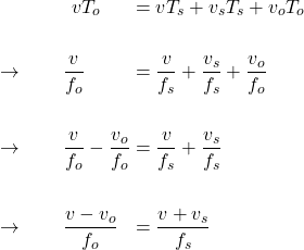  \begin{alignat*}{3} &\qquad \qquad v T_o &&= v T_s + v_s T_s + v_o T_o \\ \\ &\rightarrow \qquad \frac{v}{f_o} &&= \frac{v}{f_s} + \frac{v_s}{f_s} + \frac{v_o}{f_o}\\ \\ &\rightarrow \qquad \frac{v}{f_o} - \frac{v_o}{f_o} &&= \frac{v}{f_s}  + \frac{v_s}{f_s}\\ \\ &\rightarrow \qquad \frac{v - v_o}{f_o} &&= \frac{v + v_s}{f_s}  \end{align*} 