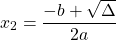 \begin{equation*}  x_{2}=\frac{-b+\sqrt{\Delta}}{2a} \end{equation*}