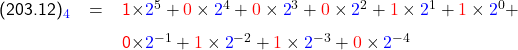   \renewcommand{\arraystretch}{1.5} \textsf{  \begin{tabular}{l r c p{270px}  r } &  (203.12)_{\textcolor{blue}{4}}  & = & \textcolor{red}{1}\times\textcolor{blue}{2}^5 + \textcolor{red}{0} \times\textcolor{blue}{2}^4 + \textcolor{red}{0}\times\textcolor{blue}{2}^3 + \textcolor{red}{0} \times\textcolor{blue}{2}^2 + \textcolor{red}{1}\times\textcolor{blue}{2}^1 + \textcolor{red}{1} \times\textcolor{blue}{2}^0  + &  \\ & & & \textcolor{red}{0}\times\textcolor{blue}{2}^{-1} + \textcolor{red}{1} \times\textcolor{blue}{2}^{-2} + \textcolor{red}{1}\times\textcolor{blue}{2}^{-3} + \textcolor{red}{0} \times\textcolor{blue}{2}^{-4} &  \end{tabular} }