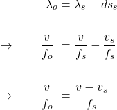  \begin{alignat*}{3} &\qquad \qquad \lambda_o &&= \lambda_s - ds_s \\ \\ &\rightarrow \qquad \frac{v}{f_o} &&= \frac{v}{f_s} - \frac{v_s}{f_s} \\ \\ &\rightarrow \qquad \frac{v}{f_o} &&= \frac{v - v_s}{f_s}  \end{align*} 