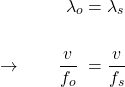  \begin{alignat*}{3} &\qquad \qquad \lambda_o &&= \lambda_s\\ \\ &\rightarrow \qquad \frac{v}{f_o} &&= \frac{v}{f_s}  \\ \\ \end{align*} 