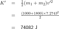 \renewcommand{\arraystretch}{2} \textsf{ \begin{tabular}{r c l} $K'$ &= &$\frac{1}{2}(m_{1} + m_{2})v'^{2} $  \\  &= &$ \frac{(1000 + 1800) \times 7.2743^{2}}{2} $  \\ & = & 74082 J  \end{tabular} }