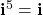 \mathbf{i}^{5} = \mathbf{i}