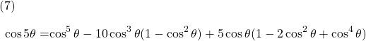  \texrm{(7)} \begin{alignat*}{2} {\cos 5\theta} = & {\cos^{5} \theta - 10\cos^{3} \theta (1 - \cos^{2} \theta) + 5\cos \theta (1 - 2\cos^{2} \theta + \cos^{4} \theta)} \end{align*}