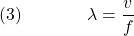  \texrm{(3)}\hspace{40px}\displaystyle{\lambda = \frac{v}{f}} 