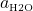 \displaystyle a\textsubscript{\tiny{H\subscript{2}O}}}