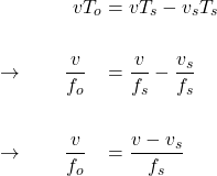  \begin{alignat*}{3} &\qquad \qquad v T_o &&= v T_s - v_s T_s\\ \\ &\rightarrow \qquad \frac{v}{f_o} &&= \frac{v}{f_s} - \frac{v_s}{f_s} \\ \\ &\rightarrow \qquad \frac{v}{f_o} &&= \frac{v - v_s}{f_s}  \end{align*} 