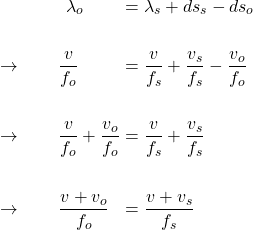  \begin{alignat*}{3} &\qquad \qquad \lambda_o &&= \lambda_s + ds_s - ds_o \\ \\ &\rightarrow \qquad \frac{v}{f_o} &&= \frac{v}{f_s} + \frac{v_s}{f_s} - \frac{v_o}{f_o} \\ \\ &\rightarrow \qquad \frac{v}{f_o} + \frac{v_o}{f_o} &&= \frac{v}{f_s} + \frac{v_s}{f_s}\\ \\ &\rightarrow \qquad \frac{v + v_o}{f_o} &&= \frac{v + v_s}{f_s}  \end{align*} 