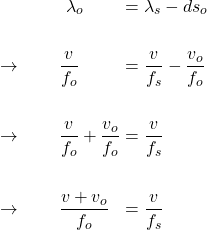  \begin{alignat*}{3} &\qquad \qquad \lambda_o &&= \lambda_s - ds_o \\ \\ &\rightarrow \qquad \frac{v}{f_o} &&= \frac{v}{f_s} - \frac{v_o}{f_o} \\ \\ &\rightarrow \qquad \frac{v}{f_o} + \frac{v_o}{f_o} &&= \frac{v}{f_s}  \\ \\ &\rightarrow \qquad \frac{v + v_o}{f_o} &&= \frac{v}{f_s}  \end{align*} 