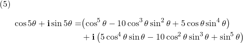  \texrm{(5)} \begin{alignat*}{2} {\cos 5\theta + \mathbf{i} \sin 5\theta} = & {\left(\cos^{5} \theta - 10\cos^{3} \theta \sin^{2} \theta+ 5\cos \theta \sin^{4} \theta\right)}\\ { } &  + {\mathbf{i} \left(5\cos^{4} \theta \sin \theta - 10\cos^{2} \theta \sin^{3} \theta + \sin^{5} \theta\right)} \end{align*}