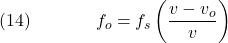  \texrm{(14)}\hspace{40px}\displaystyle{f_o = f_s\left(\frac{v - v_o}{v}\right)} 