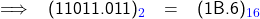   \renewcommand{\arraystretch}{1.5} \textsf{   \begin{tabular}{{l r c l}} \implies &(11011.011)_{\textcolor{blue}{2}} &= &(1B.6)_{\textcolor{blue}{16}}  \end{tabular} }