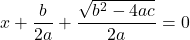  \displaystyle{ x+\frac{b}{2a} + \frac{\sqrt{b^2 - 4ac}}{2a} = 0 } 