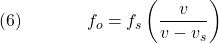  \texrm{(6)}\hspace{40px}\displaystyle{f_o = f_s\left(\frac{v}{v-v_s}\right)} 