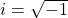 i = \sqrt{-1}