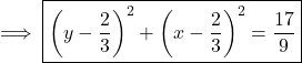   \textsf{ \implies \boxed{\left(y - \frac{2}{3}\right)^{2} + \left(x - \frac{2}{3}\right)^{2} & = &  \frac{17}{9}} }