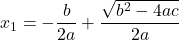  \displaystyle{ x_{1} = - \frac{b}{2a} + \frac{\sqrt{b^2 - 4ac}}{2a}} 