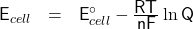   \renewcommand{\arraystretch}{1.5} \textsf{E}_{cell} ~~ = ~~ \textsf{E}^{\circ}_{cell} - \frac{\textsf{RT}}{\textsf{nF}} \ln \textsf{Q} 