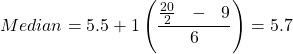  \displaystyle{Median&= 5.5 &+ 1\left(\frac{\frac{20}{2}\ \ -\ \ 9}{6}\right)= 5.7} 