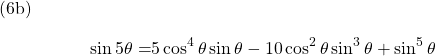  \texrm{(6b)} \begin{alignat*}{2} {\sin 5\theta} = & {5\cos^{4} \theta \sin \theta - 10\cos^{2} \theta \sin^{3} \theta + \sin^{5} \theta} \end{align*}