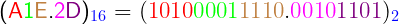  \textsf{ \Large{(\textcolor{red}{A}\textcolor{green}{1}\textcolor{brown}{E}.\textcolor{magenta}{2}\textcolor{violet}{D})_{\textcolor{blue}{16}} = (\textcolor{red}{1}\textcolor{red}{0}\textcolor{red}{1}\textcolor{red}{0}\textcolor{green}{0}\textcolor{green}{0}\textcolor{green}{0}\textcolor{green}{1}\textcolor{brown}{1}\textcolor{brown}{1}\textcolor{brown}{1}\textcolor{brown}{0}.\textcolor{magenta}{0}\textcolor{magenta}{0}\textcolor{magenta}{1}\textcolor{magenta}{0}\textcolor{violet}{1}\textcolor{violet}{1}\textcolor{violet}{0}\textcolor{violet}{1})_{\textcolor{blue}{2}}} }