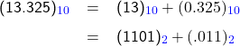   \renewcommand{\arraystretch}{1.5} \textsf{ \begin{tabular}{r c l} (13.325)_{\textcolor{blue}{10}} &= &(13)_{\textcolor{blue}{10}} + (0.325)_{\textcolor{blue}{10}} \\ &= &(1101)_{\textcolor{blue}{2}} + (.011)_{\textcolor{blue}{2}} \end{tabular} }