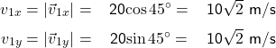 \renewcommand{\arraystretch}{1.5} \textsf{ \begin{tabular}{l r c l} & $v_{1x} = |\vec{v}_{1x}| $ = &20$\cos{45^{\circ}} = $ &10$\sqrt{2}$  m/s  \\ &$v_{1y} = |\vec{v}_{1y}| $ = &20$\sin{45^{\circ}} = $ &10$\sqrt{2}$  m/s \end{tabular} }