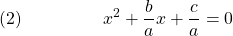  \texrm{(2)}\hspace{50px}\displaystyle{x^2 + \frac{b}{a}x + \frac{c}{a} = 0}