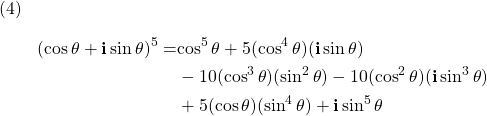  \texrm{(4)} \begin{alignat*}{2} {(\cos \theta + \mathbf{i} \sin \theta)^{5}} =& { \cos^{5} \theta + 5(\cos^{4} \theta)(\mathbf{i} \sin \theta)}\\ { } & - {10(\cos^{3} \theta)(\sin^{2} \theta) - 10(\cos^{2} \theta)(\mathbf{i} \sin^{3} \theta)}\\ { } & + {5(\cos \theta)(\sin^{4} \theta) + \mathbf{i} \sin^{5} \theta} \end{align*}