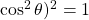 \cos^{2} \theta)^{2} = 1