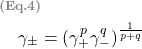   \renewcommand{\arraystretch}{1.5} \begin{tabular}{l r} \multicolumn{2}{l}{\textbf{\textcolor{gray}{\scriptsize{(Eq.4)}}}}\\ & $\gamma_{\pm} = (\gamma_{+}^{p}\gamma_{-}^{q})^{\frac{1}{p+q}}$  \end{tabular} 