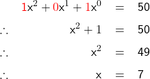   \renewcommand{\arraystretch}{1.5} \textsf{ \begin{tabular}{l r c l} & \textcolor{red}{1}x^2 + \textcolor{red}{0} \textsf{x}^1 + \textcolor{red}{1} \textsf{x}^0 &= &50 \\ \therefore & x^2 + 1 &= &50 \\ \therefore & x^2 &= &49 \\ \therefore & x &= &7 \\ \end{tabular} }