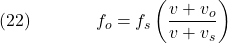  \texrm{(22)}\hspace{40px}\displaystyle{f_o = f_s\left(\frac{v + v_o}{v + v_s}\right)} 