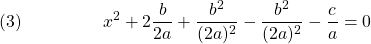  \texrm{(3)}\hspace{50px}\displaystyle{x^2 + 2\frac{b}{2a} + \frac{b^2}{(2a)^2} - \frac{b^2}{(2a)^2} - \frac{c}{a} = 0} 