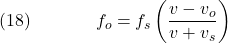  \texrm{(18)}\hspace{40px}\displaystyle{f_o = f_s\left(\frac{v - v_o}{v + v_s}\right)} 