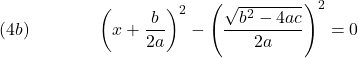  \texrm{(4b)}\hspace{43px}\displaystyle{\left(x+\frac{b}{2a}\right)^2 - \left(\frac{\sqrt{b^2 - 4ac}}{2a}\right)^2 = 0} 