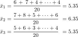  \begin{alignat*}{5} &\bar{x}_1 &&=\frac{6\:+\:7+4+\cdots+4}{20} &&=5.35 \\ &\bar{x}_2 &&=\frac{7+8+5+\cdots+6}{20} &&=6.35 \\ &\bar{x}_3 &&=\frac{5+6+3+\cdots+4}{20} &&=5.35 \end{align*} 