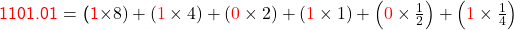   \textsf{ \textcolor{red}{1101.01} = (\textcolor{red}{1}\times8) + (\textcolor{red}{1}\times4) + (\textcolor{red}{0}\times2) + (\textcolor{red}{1}\times1) + \left(\textcolor{red}{0}\times\frac{1}{2}\right) + \left(\textcolor{red}{1}\times\frac{1}{4}\right) }