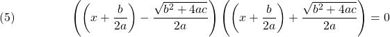  \texrm{(5)}\hspace{50px}\displaystyle{\left(\left(x+\frac{b}{2a}\right) - \frac{\sqrt{b^2 + 4ac}}{2a}\right)\left(\left(x+\frac{b}{2a}\right) + \frac{\sqrt{b^2 + 4ac}}{2a}\right)  = 0} 