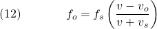  \texrm{(12)}\hspace{40px}\displaystyle{f_o = f_s\left(\frac{v - v_o}{v + v_s}\right)} 